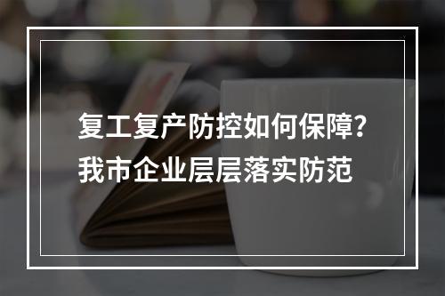 复工复产防控如何保障？我市企业层层落实防范