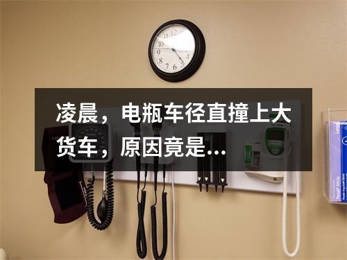 凌晨，电瓶车径直撞上大货车，原因竟是...