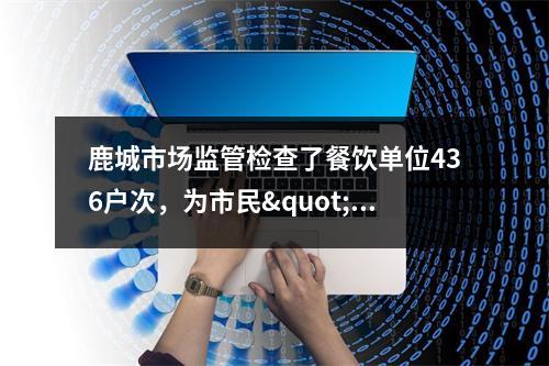 鹿城市场监管检查了餐饮单位436户次，为市民"年夜饭"把关