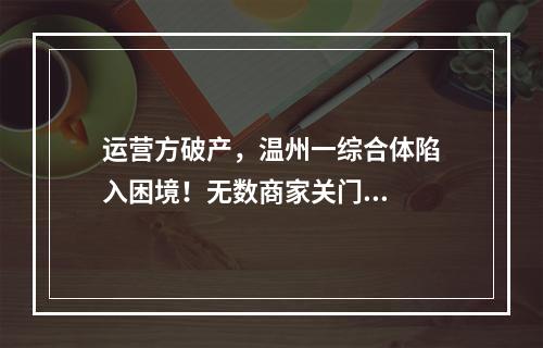 运营方破产，温州一综合体陷入困境！无数商家关门...