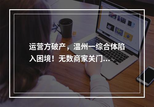 运营方破产，温州一综合体陷入困境！无数商家关门...