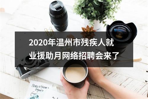 2020年温州市残疾人就业援助月网络招聘会来了