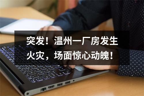突发！温州一厂房发生火灾，场面惊心动魄！