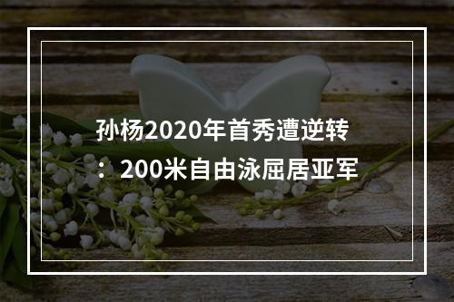 孙杨2020年首秀遭逆转：200米自由泳屈居亚军