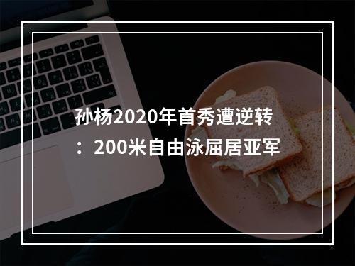 孙杨2020年首秀遭逆转：200米自由泳屈居亚军