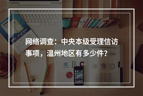网络调查：中央本级受理信访事项，温州地区有多少件？