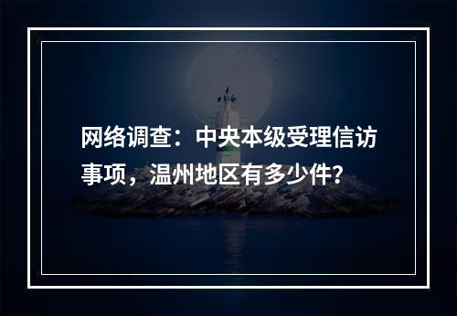 网络调查：中央本级受理信访事项，温州地区有多少件？