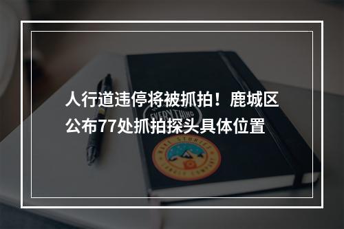 人行道违停将被抓拍！鹿城区公布77处抓拍探头具体位置