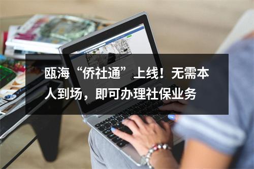 瓯海“侨社通”上线！无需本人到场，即可办理社保业务