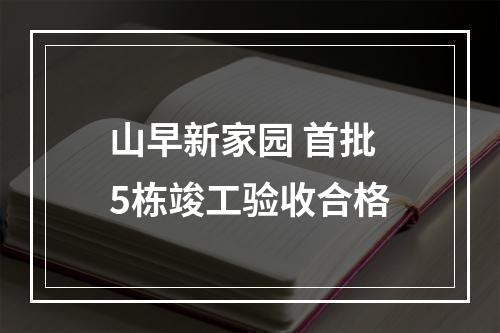 山早新家园 首批5栋竣工验收合格