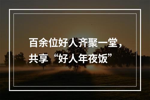 百余位好人齐聚一堂，共享“好人年夜饭”