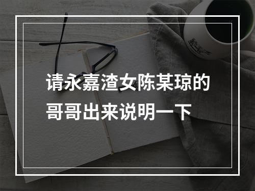请永嘉渣女陈某琼的哥哥出来说明一下