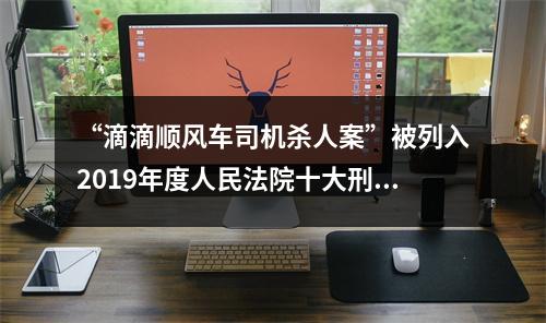 “滴滴顺风车司机杀人案”被列入2019年度人民法院十大刑事案件