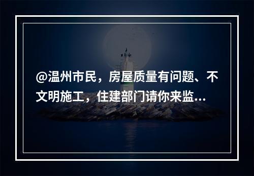 @温州市民，房屋质量有问题、不文明施工，住建部门请你来监督