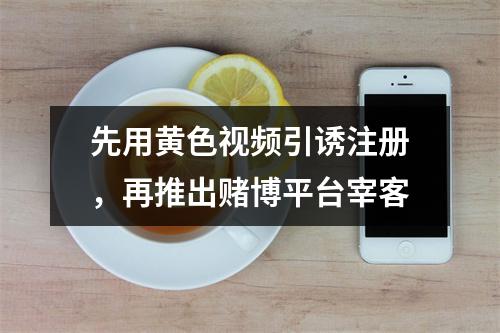 先用黄色视频引诱注册，再推出赌博平台宰客