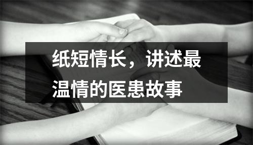 纸短情长，讲述最温情的医患故事