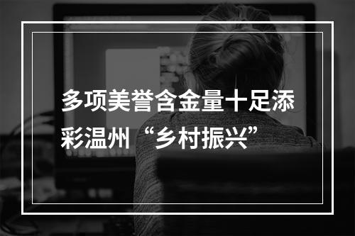 多项美誉含金量十足添彩温州“乡村振兴”