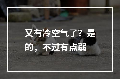 又有冷空气了？是的，不过有点弱