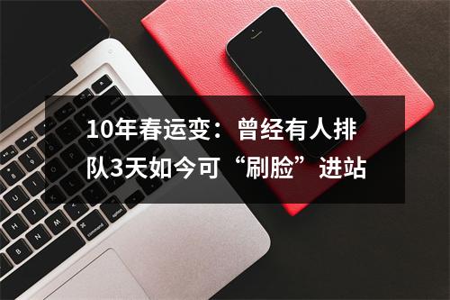 10年春运变：曾经有人排队3天如今可“刷脸”进站