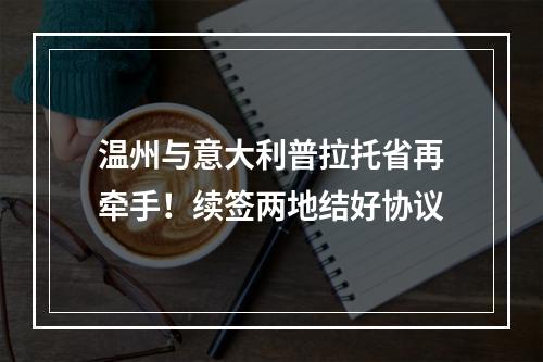 温州与意大利普拉托省再牵手！续签两地结好协议