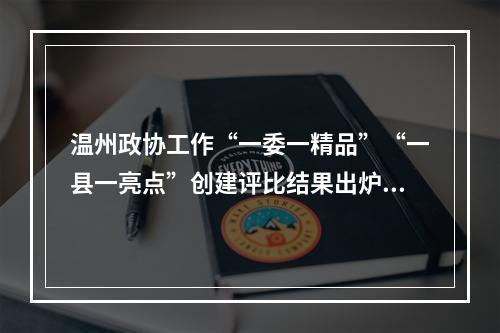 温州政协工作“一委一精品”“一县一亮点”创建评比结果出炉！