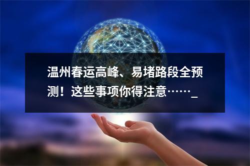 温州春运高峰、易堵路段全预测！这些事项你得注意……_
