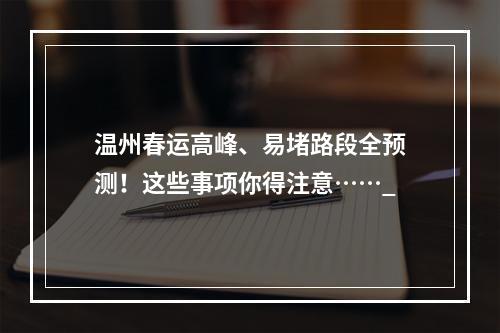 温州春运高峰、易堵路段全预测！这些事项你得注意……_