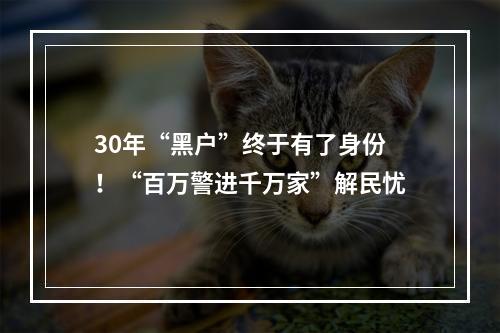 30年“黑户”终于有了身份！“百万警进千万家”解民忧