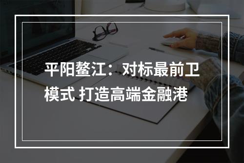 平阳鳌江：对标最前卫模式 打造高端金融港