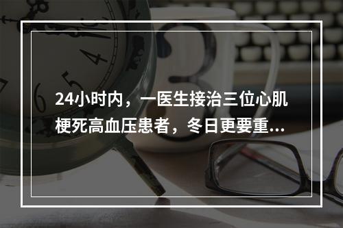 24小时内，一医生接治三位心肌梗死高血压患者，冬日更要重视血压变化