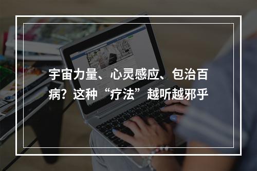 宇宙力量、心灵感应、包治百病？这种“疗法”越听越邪乎