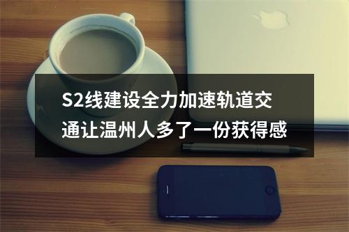 S2线建设全力加速轨道交通让温州人多了一份获得感