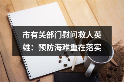 市有关部门慰问救人英雄：预防海难重在落实