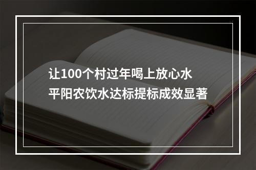 让100个村过年喝上放心水平阳农饮水达标提标成效显著