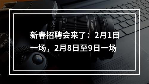 新春招聘会来了：2月1日一场，2月8日至9日一场