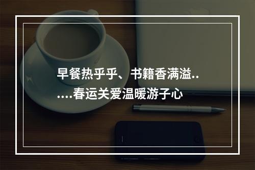 早餐热乎乎、书籍香满溢......春运关爱温暖游子心