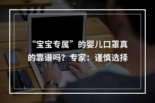 “宝宝专属”的婴儿口罩真的靠谱吗？专家：谨慎选择