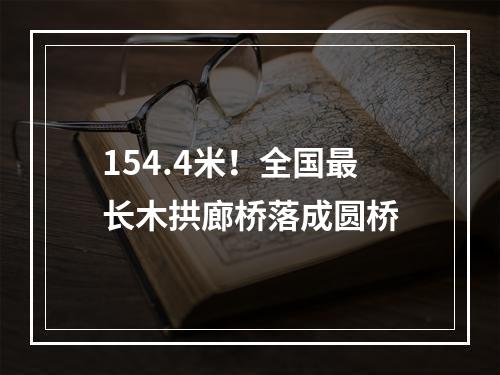 154.4米！全国最长木拱廊桥落成圆桥