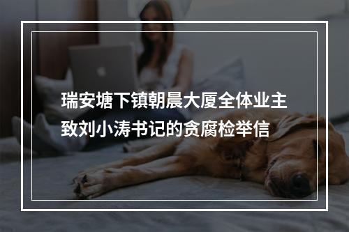 瑞安塘下镇朝晨大厦全体业主致刘小涛书记的贪腐检举信
