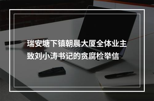瑞安塘下镇朝晨大厦全体业主致刘小涛书记的贪腐检举信