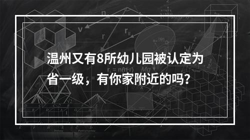 温州又有8所幼儿园被认定为省一级，有你家附近的吗？