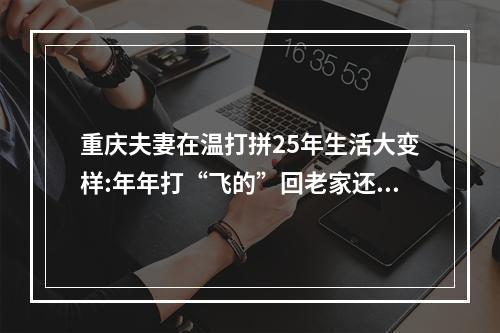 重庆夫妻在温打拼25年生活大变样:年年打“飞的”回老家还在老家买了两套房