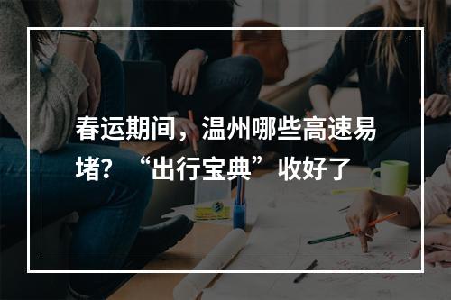 春运期间，温州哪些高速易堵？“出行宝典”收好了