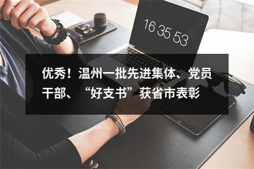 优秀！温州一批先进集体、党员干部、“好支书”获省市表彰