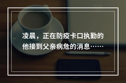 凌晨，正在防疫卡口执勤的他接到父亲病危的消息……