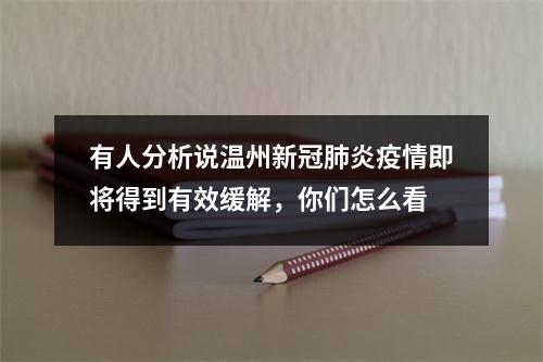 有人分析说温州新冠肺炎疫情即将得到有效缓解，你们怎么看