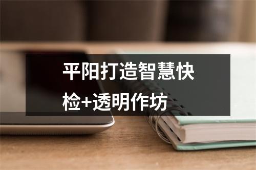 平阳打造智慧快检+透明作坊