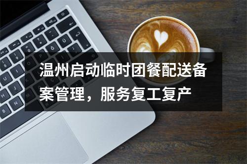 温州启动临时团餐配送备案管理，服务复工复产