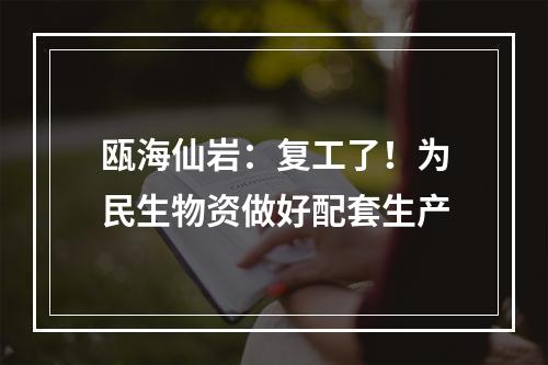 瓯海仙岩：复工了！为民生物资做好配套生产