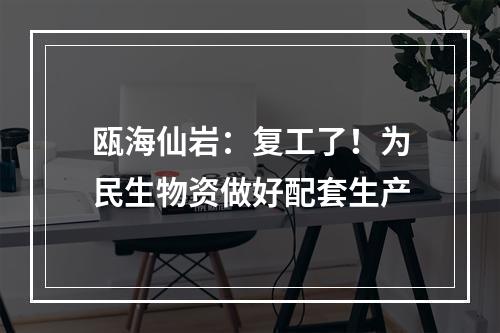 瓯海仙岩：复工了！为民生物资做好配套生产